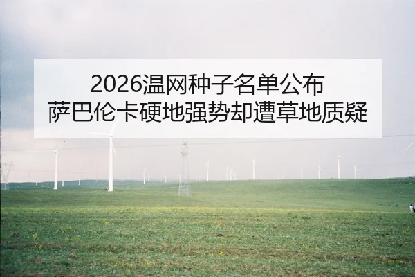 2026温网种子名单公布 萨巴伦卡硬地强势却遭草地质疑